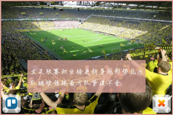 女足联赛积分榜更新争冠形势北方队继续领跑南方队紧追不舍