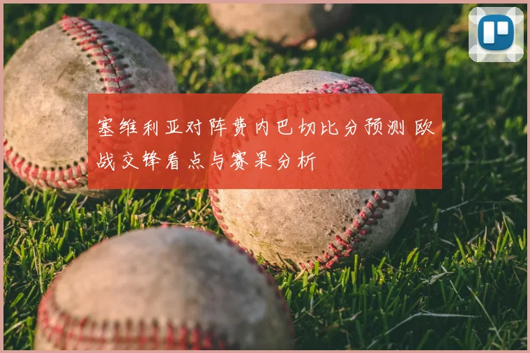 塞维利亚对阵费内巴切比分预测 欧战交锋看点与赛果分析