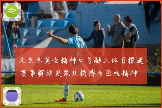 北京冬奥会精神口号融入体育报道 赛事解读更聚焦拼搏与团结精神