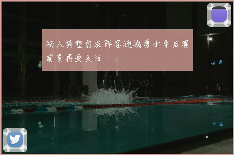 湖人调整首发阵容迎战勇士季后赛前景再受关注