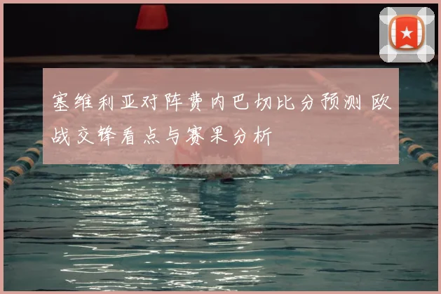 塞维利亚对阵费内巴切比分预测 欧战交锋看点与赛果分析