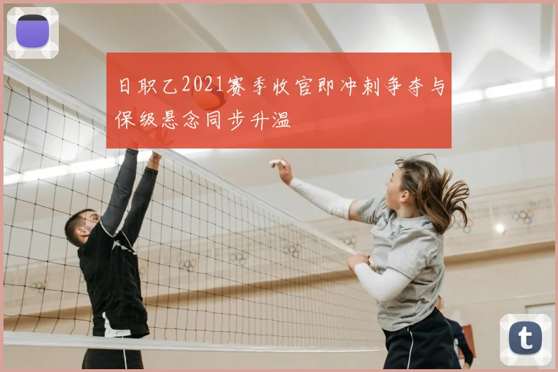 日职乙2021赛季收官即冲刺争夺与保级悬念同步升温