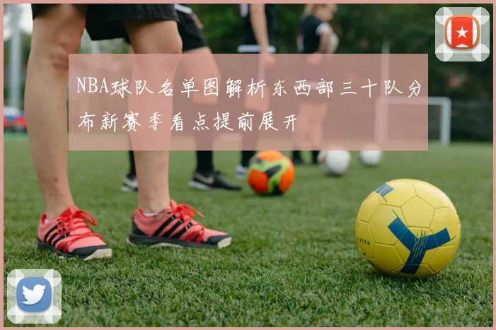 NBA球队名单图解析东西部三十队分布新赛季看点提前展开