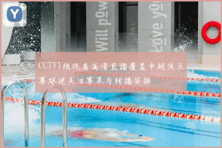 CCTV1线观看高清直播覆盖中超焦点赛球迷关注赛果与转播安排