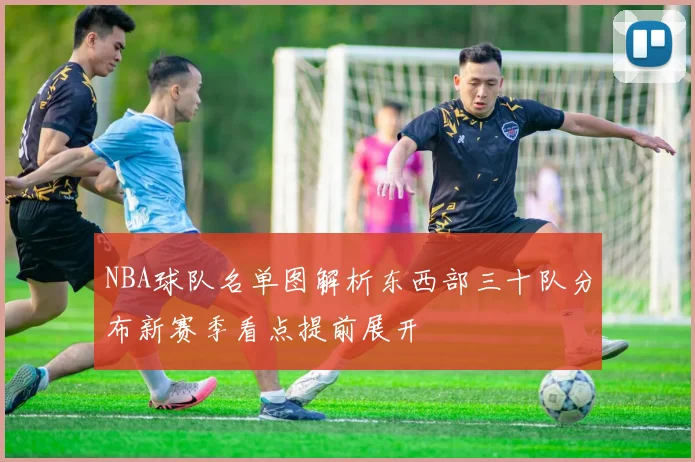 NBA球队名单图解析东西部三十队分布新赛季看点提前展开