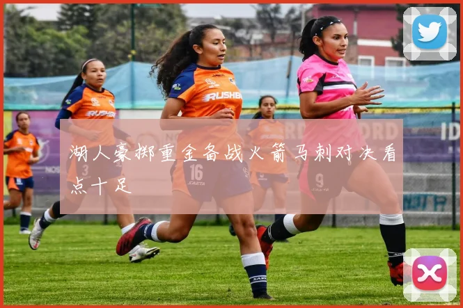 湖人豪掷重金备战火箭马刺对决看点十足