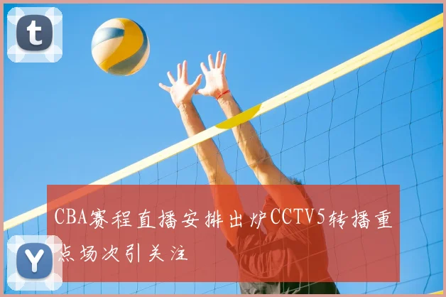 CBA赛程直播安排出炉CCTV5转播重点场次引关注