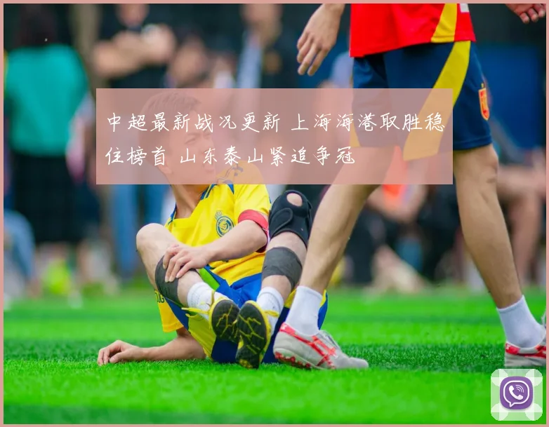 中超最新战况更新 上海海港取胜稳住榜首 山东泰山紧追争冠