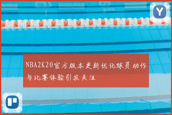 NBA2K20官方版本更新优化球员动作与比赛体验引发关注