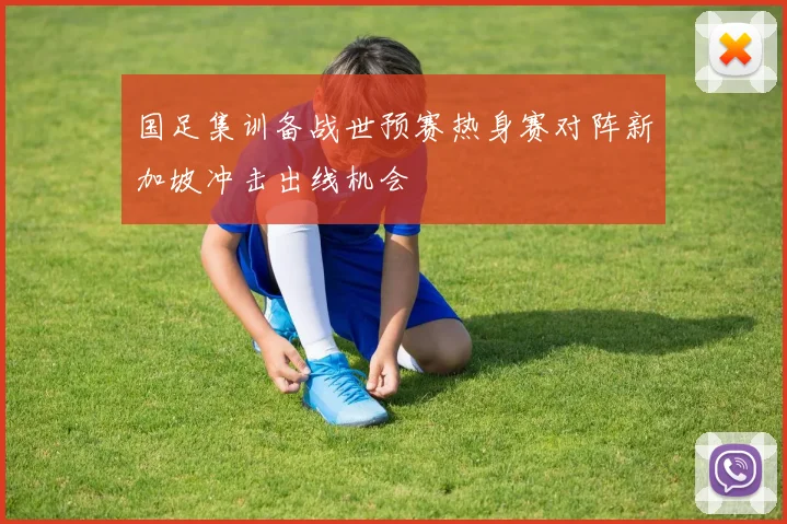 国足集训备战世预赛热身赛对阵新加坡冲击出线机会