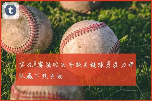实况8赛场对决升级关键球员发力带队赢下焦点战