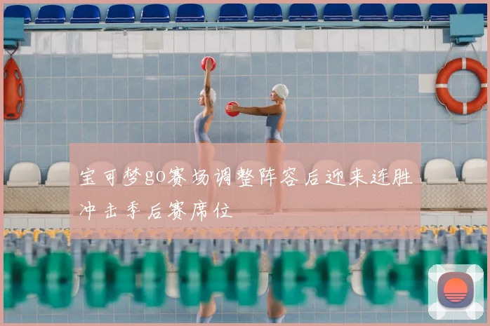 宝可梦go赛场调整阵容后迎来连胜冲击季后赛席位