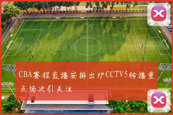 CBA赛程直播安排出炉CCTV5转播重点场次引关注