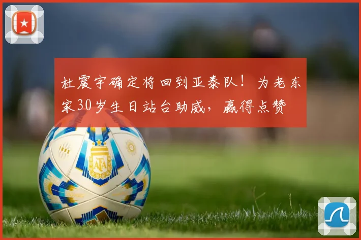 杜震宇确定将回到亚泰队!为老东家30岁生日站台助威,赢得点赞