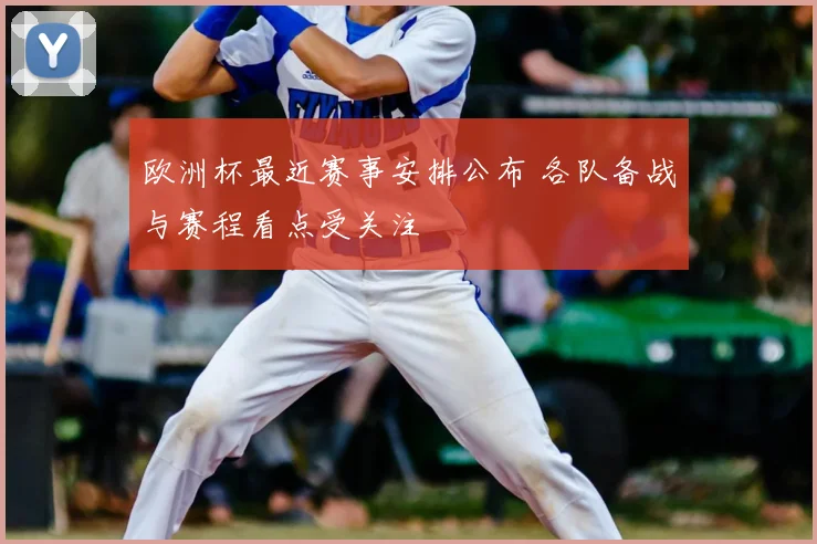 欧洲杯最近赛事安排公布 各队备战与赛程看点受关注