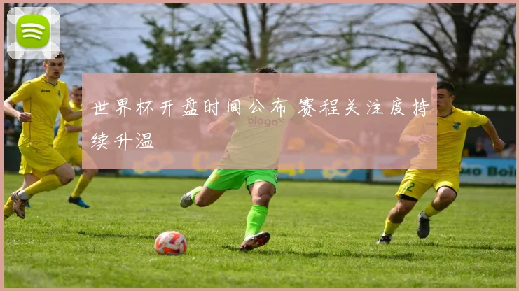 世界杯开盘时间公布 赛程关注度持续升温