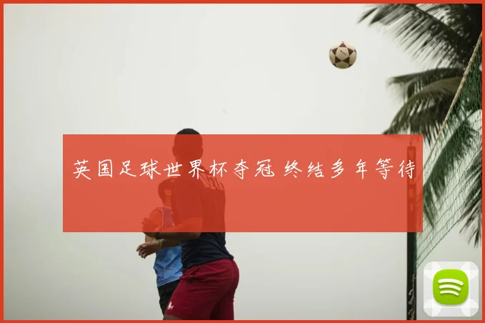 英国足球世界杯夺冠 终结多年等待