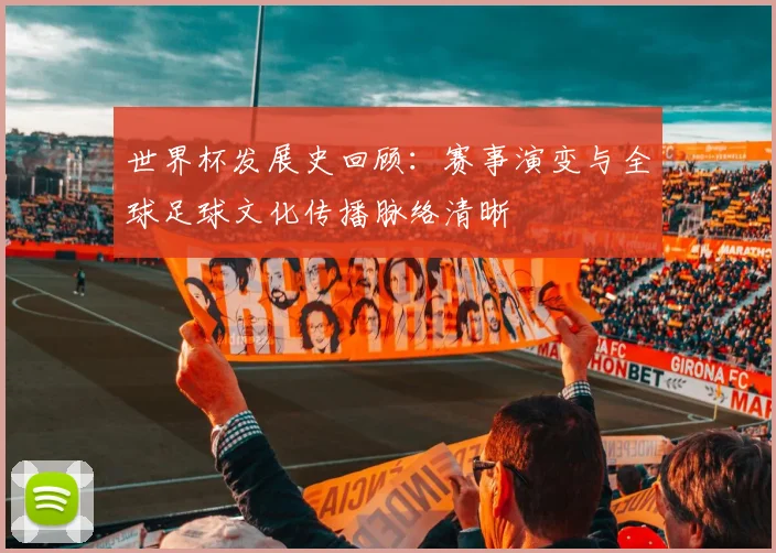 世界杯发展史回顾：赛事演变与全球足球文化传播脉络清晰