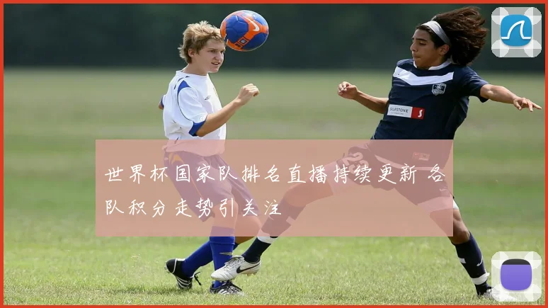 世界杯国家队排名直播持续更新 各队积分走势引关注
