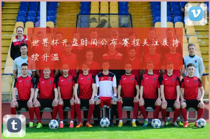 世界杯开盘时间公布 赛程关注度持续升温