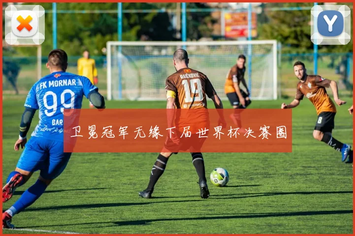 卫冕冠军无缘下届世界杯决赛圈