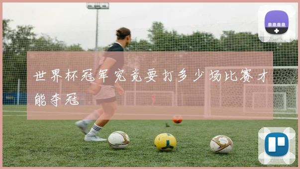 世界杯冠军究竟要打多少场比赛才能夺冠